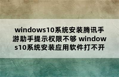 windows10系统安装腾讯手游助手提示权限不够 windows10系统安装应用软件打不开